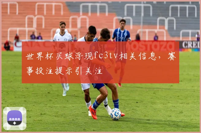 世界杯买球浮现fc3tv相关信息，赛事投注提示引关注