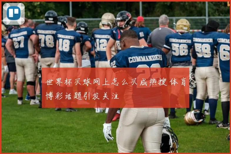 世界杯买球网上怎么买成热搜 体育博彩话题引发关注