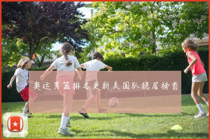 奥运男篮排名更新美国队稳居榜首