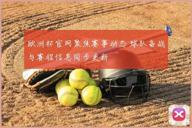 欧洲杯官网聚焦赛事动态 球队备战与赛程信息同步更新