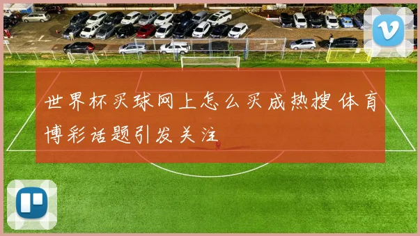世界杯买球网上怎么买成热搜 体育博彩话题引发关注