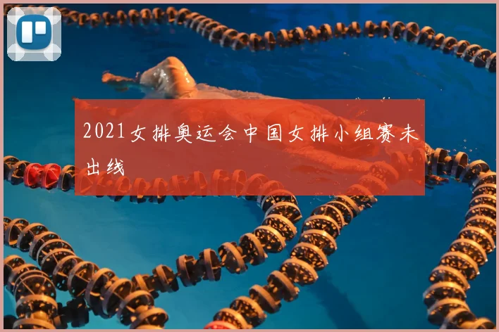 2021女排奥运会中国女排小组赛未出线
