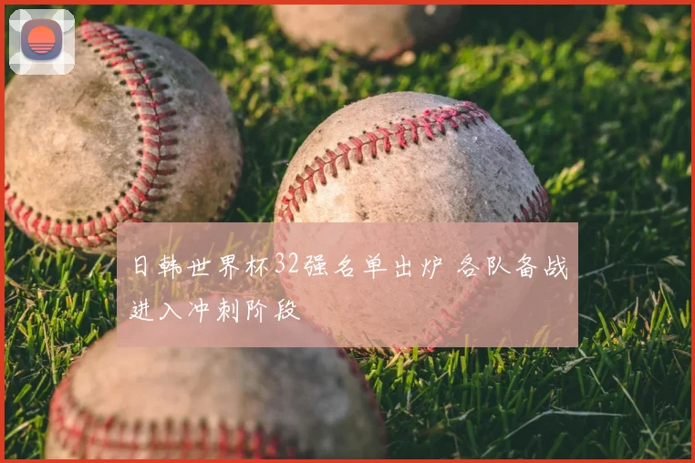 日韩世界杯32强名单出炉 各队备战进入冲刺阶段