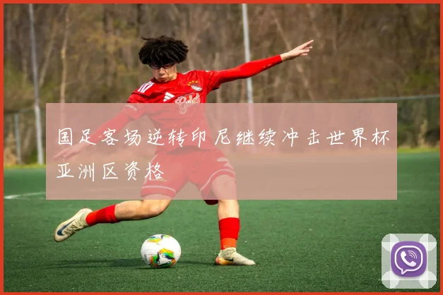 国足客场逆转印尼继续冲击世界杯亚洲区资格