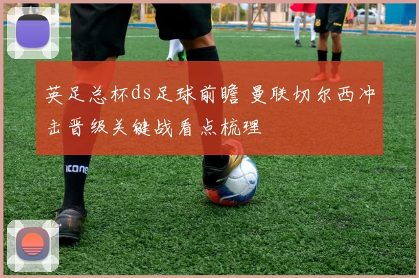 英足总杯ds足球前瞻 曼联切尔西冲击晋级关键战看点梳理