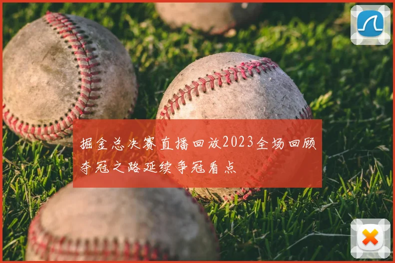 掘金总决赛直播回放2023全场回顾夺冠之路延续争冠看点
