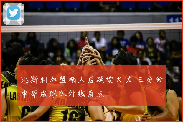 比斯利加盟湖人后延续火力 三分命中率成球队外线看点