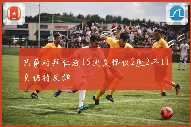 巴萨对拜仁近15次交锋仅2胜2平11负仍待反弹