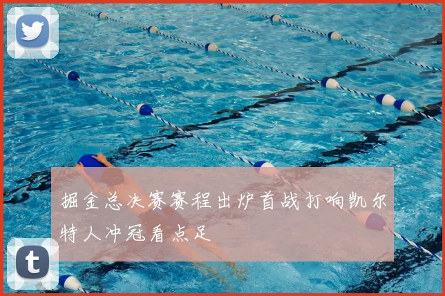 掘金总决赛赛程出炉首战打响凯尔特人冲冠看点足