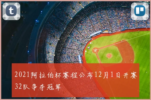 2021阿拉伯杯赛程公布12月1日开赛32队争夺冠军
