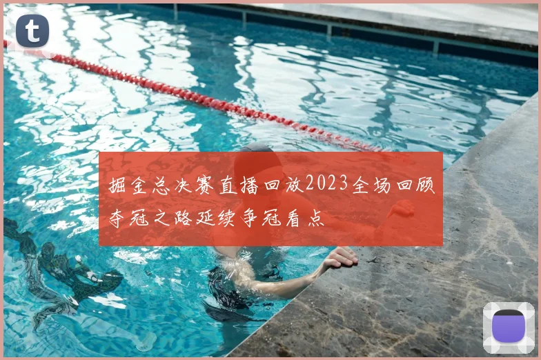 掘金总决赛直播回放2023全场回顾夺冠之路延续争冠看点