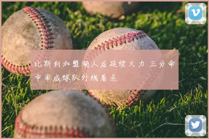 比斯利加盟湖人后延续火力 三分命中率成球队外线看点