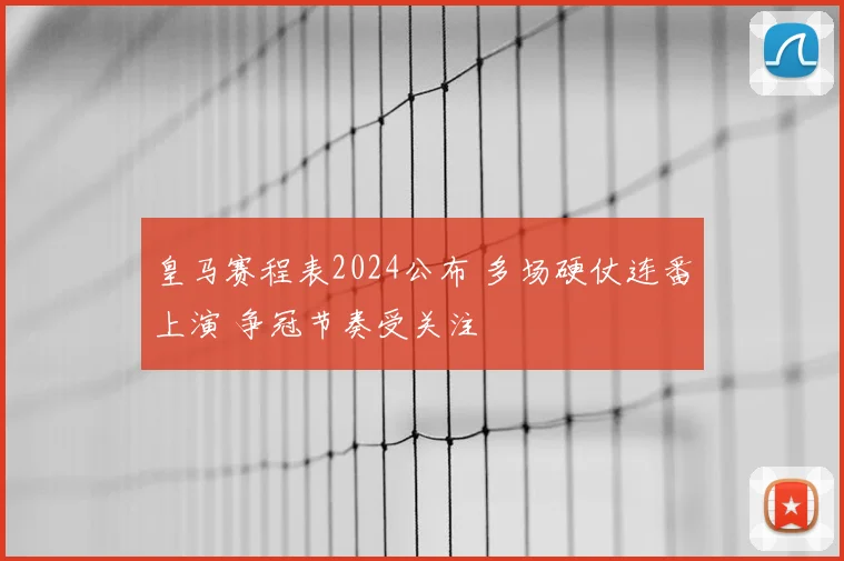 皇马赛程表2024公布 多场硬仗连番上演 争冠节奏受关注
