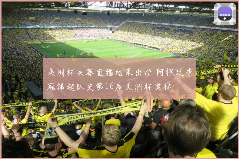 美洲杯决赛直播结果出炉 阿根廷夺冠捧起队史第16座美洲杯奖杯