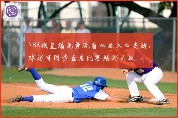 NBA线直播免费观看回放入口更新，球迷可同步查看比赛精彩片段