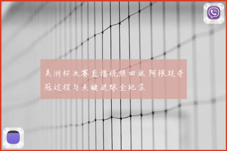 美洲杯决赛直播视频回放 阿根廷夺冠过程与关键进球全纪录