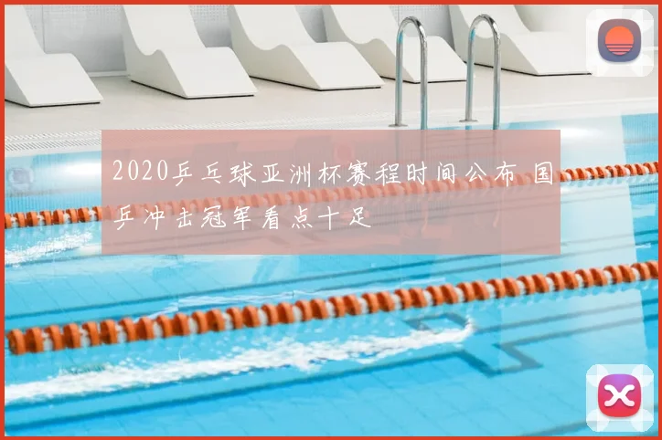 2020乒乓球亚洲杯赛程时间公布 国乒冲击冠军看点十足
