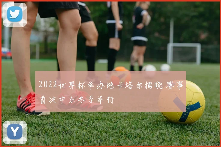 2022世界杯举办地卡塔尔揭晓 赛事首次中东冬季举行