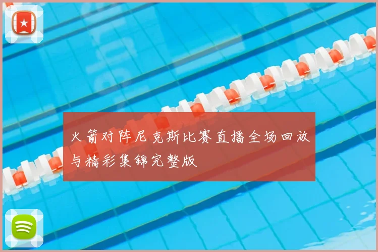 火箭对阵尼克斯比赛直播全场回放与精彩集锦完整版