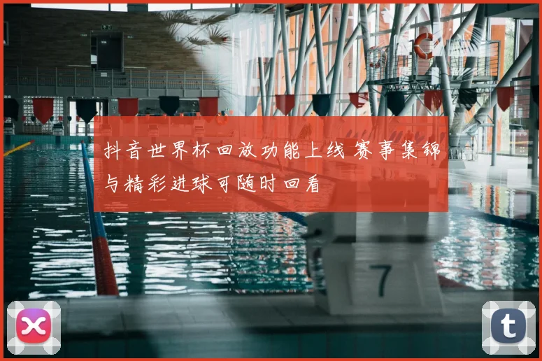 抖音世界杯回放功能上线 赛事集锦与精彩进球可随时回看