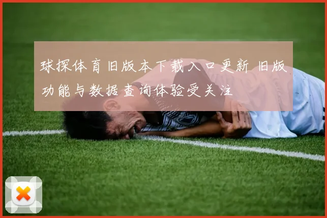 球探体育旧版本下载入口更新 旧版功能与数据查询体验受关注