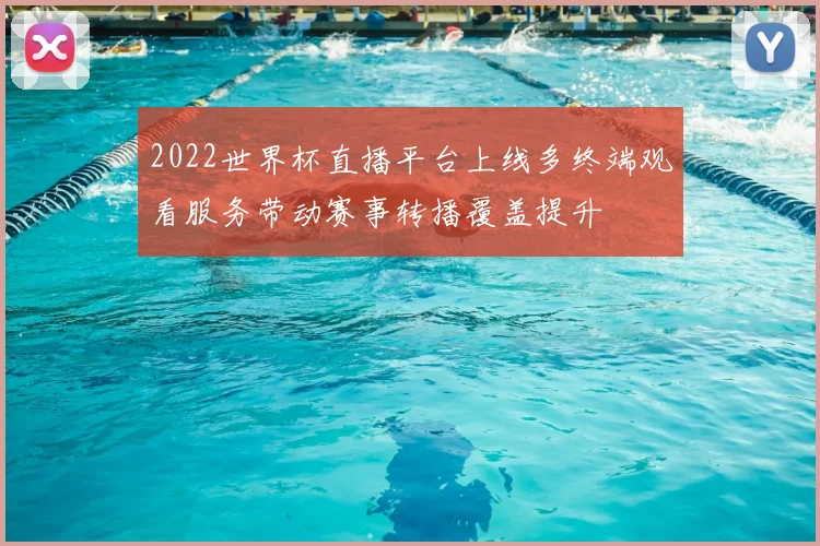 2022世界杯直播平台上线多终端观看服务带动赛事转播覆盖提升