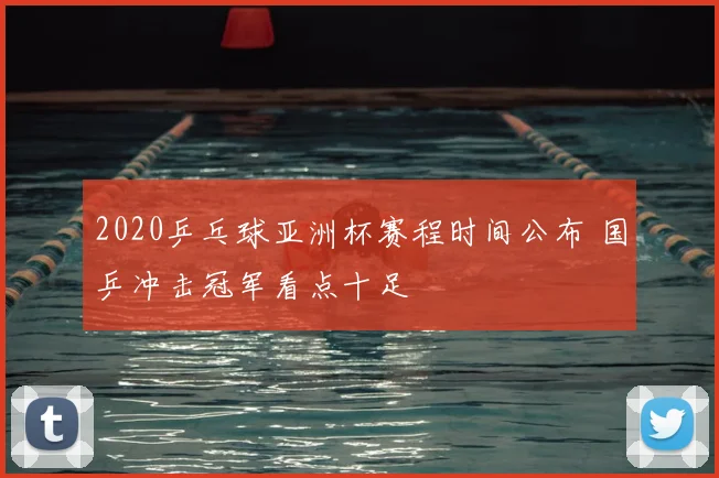 2020乒乓球亚洲杯赛程时间公布 国乒冲击冠军看点十足