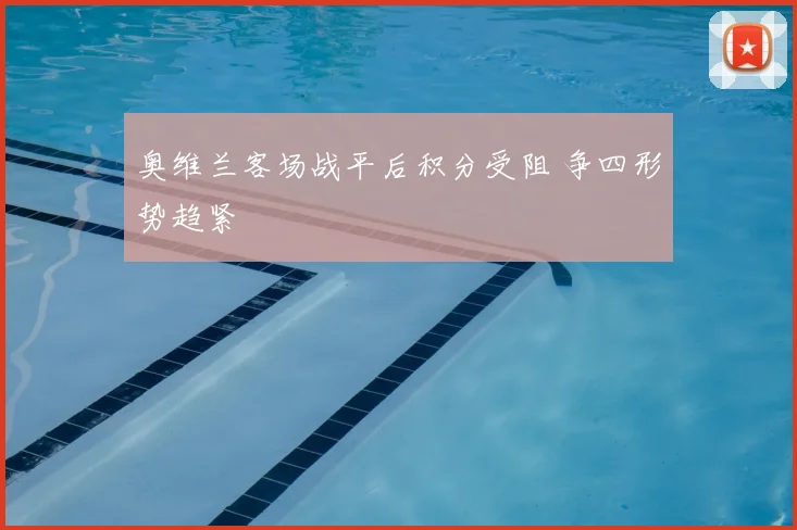 奥维兰客场战平后积分受阻 争四形势趋紧